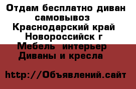 Отдам бесплатно диван самовывоз - Краснодарский край, Новороссийск г. Мебель, интерьер » Диваны и кресла   